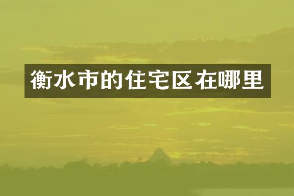 衡水市的住宅区在哪里