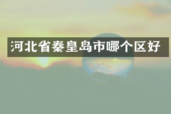 河北省秦皇岛市哪个区好