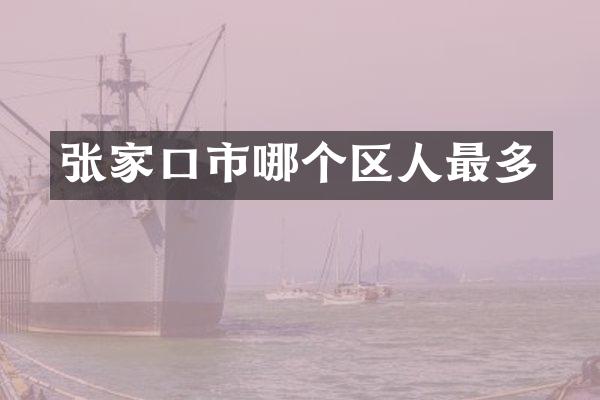 张家口市哪个区人最多