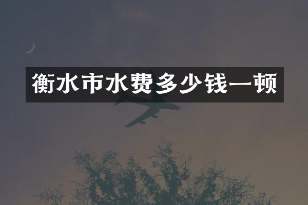 衡水市水费多少钱一顿