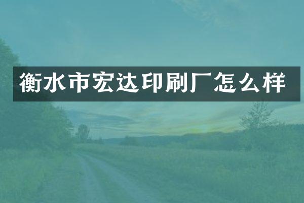 衡水市宏达印刷厂怎么样