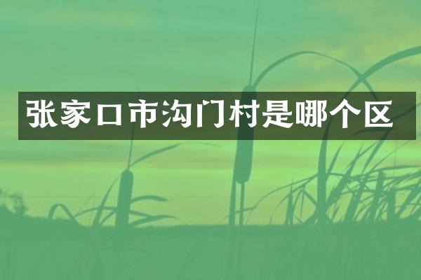 张家口市沟门村是哪个区