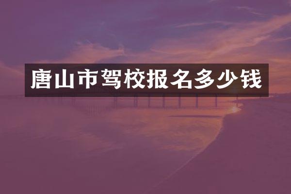 唐山市驾校报名多少钱