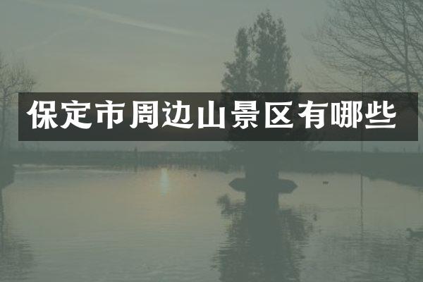 保定市周边山景区有哪些