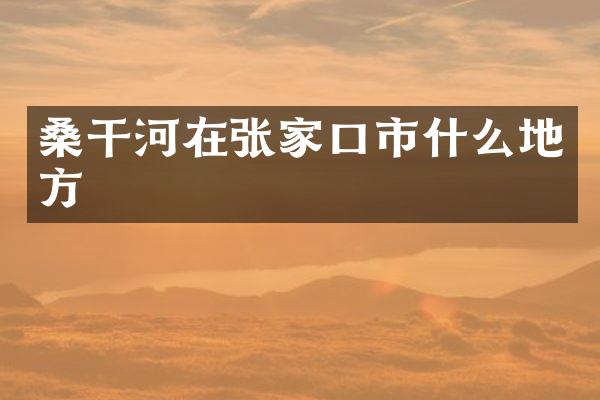 桑干河在张家口市什么地方