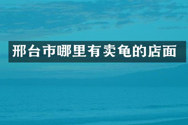 邢台市哪里有卖龟的店面