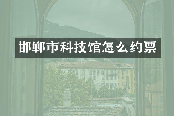 邯郸市科技馆怎么约票