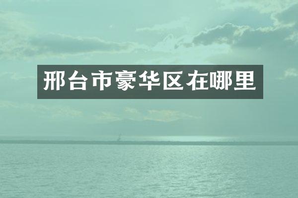 邢台市豪华区在哪里