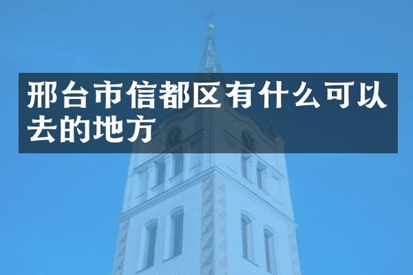 邢台市信都区有什么可以去的地方