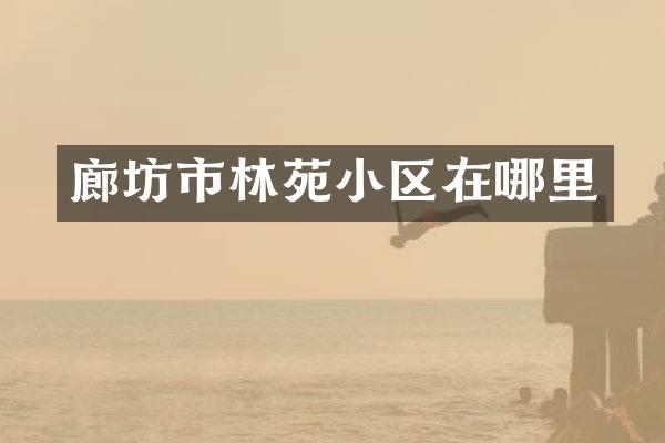 廊坊市林苑小区在哪里