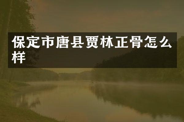保定市唐县贾林正骨怎么样