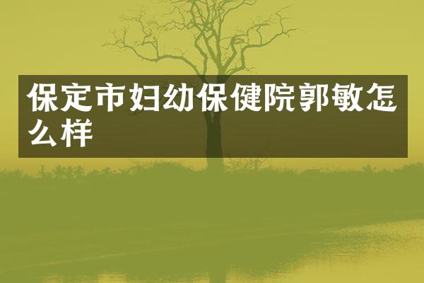 保定市妇幼保健院郭敏怎么样