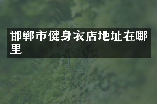 邯郸市健身衣店地址在哪里