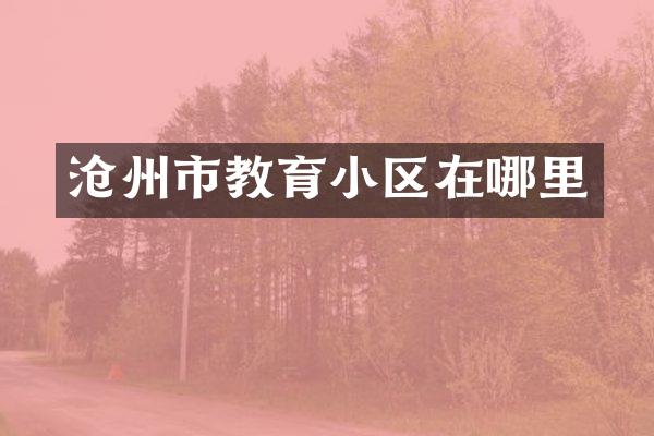 沧州市教育小区在哪里