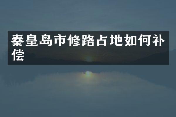 秦皇岛市修路占地如何补偿