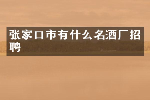 张家口市有什么名酒厂招聘