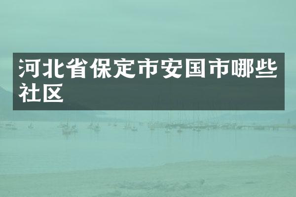 河北省保定市安国市哪些社区