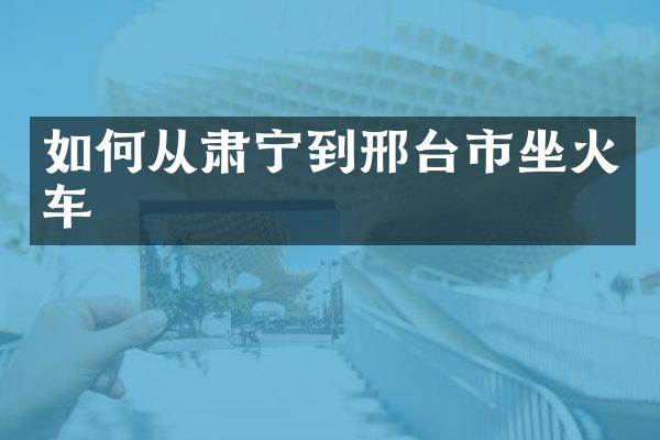 如何从肃宁到邢台市坐火车