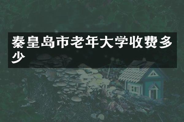 秦皇岛市老年大学收费多少