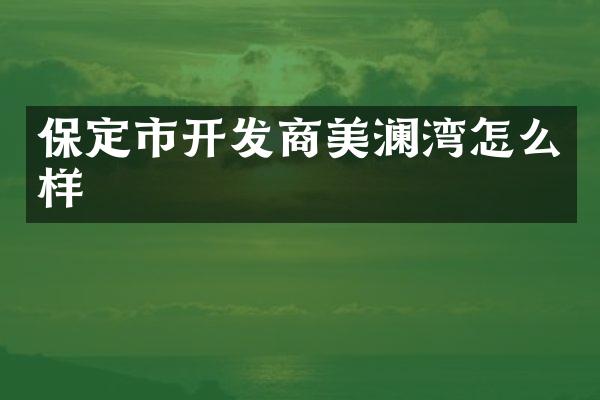 保定市开发商美澜湾怎么样