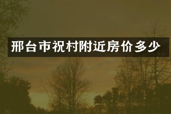 邢台市祝村附近房价多少