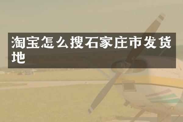 淘宝怎么搜石家庄市发货地