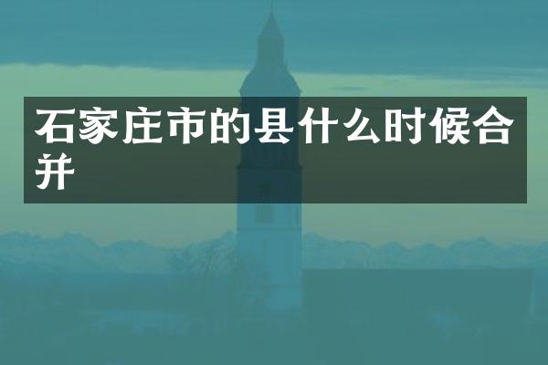 石家庄市的县什么时候合并