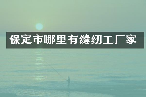 保定市哪里有缝纫工厂家