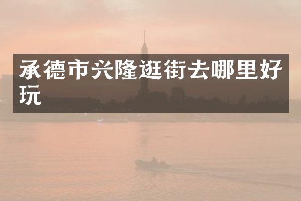 承德市兴隆逛街去哪里好玩