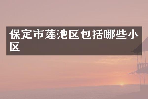 保定市莲池区包括哪些小区