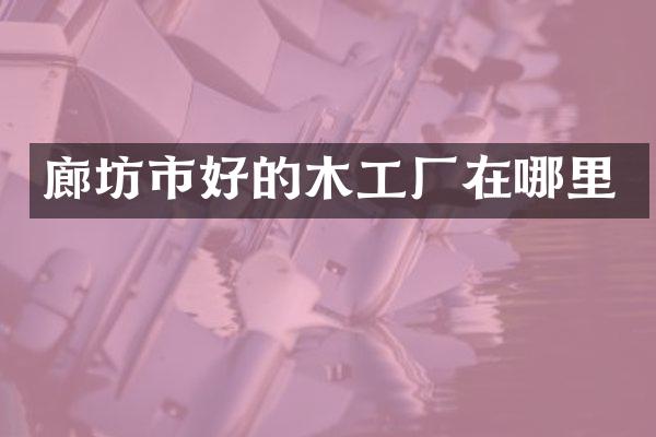 廊坊市好的木工厂在哪里
