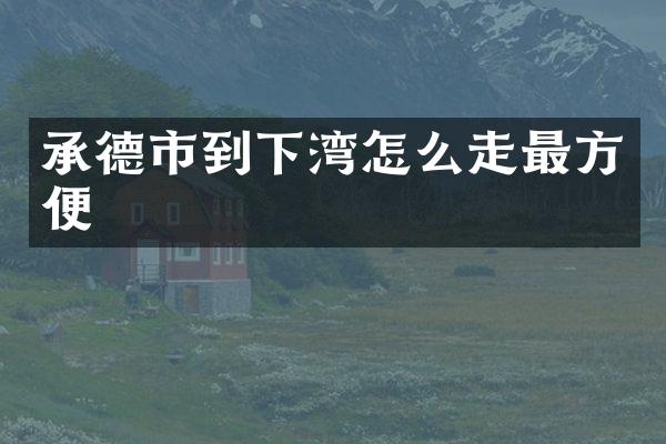 承德市到下湾怎么走最方便
