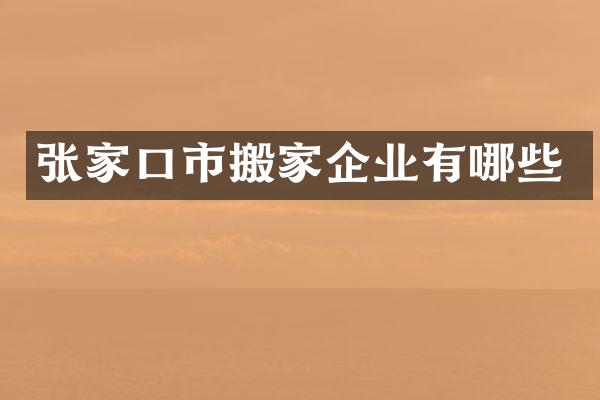 张家口市搬家企业有哪些