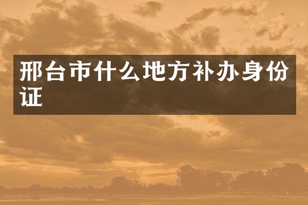 邢台市什么地方补
