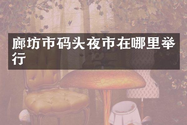 廊坊市码头夜市在哪里举行