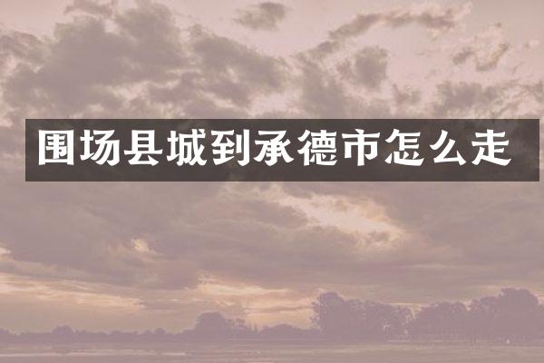 围场县城到承德市怎么走