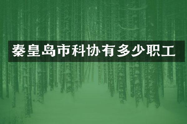 秦皇岛市科协有多少职工