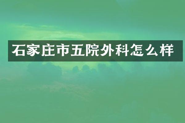 石家庄市五院外科怎么样