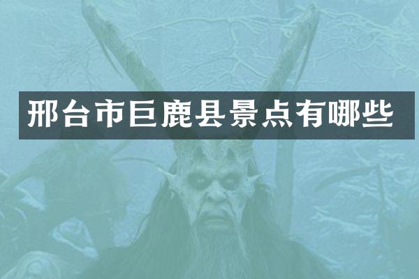邢台市巨鹿县景点有哪些