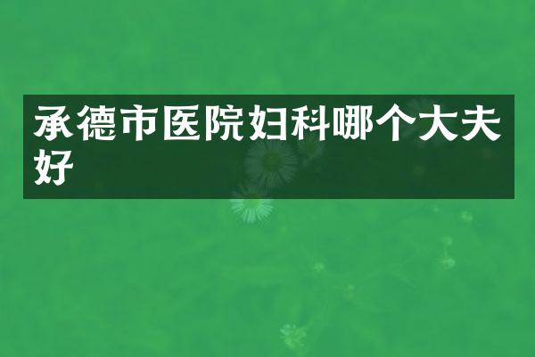 承德市医院妇科哪个大夫好