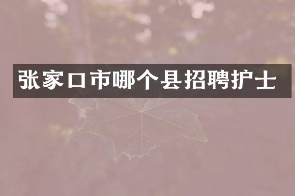 张家口市哪个县招聘护士