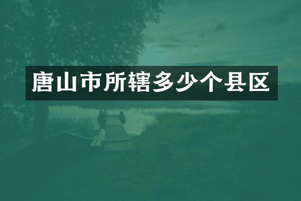 唐山市所辖多少个县区