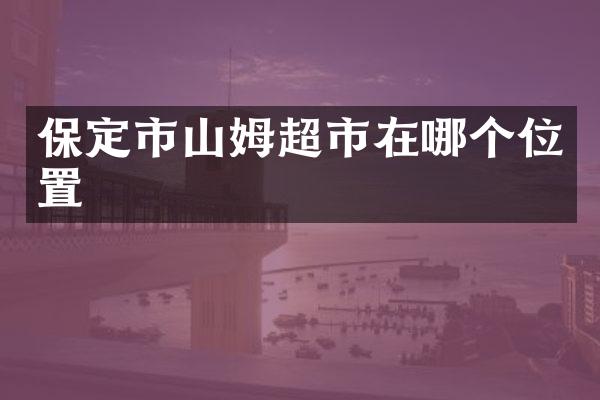 保定市山姆超市在哪个位置