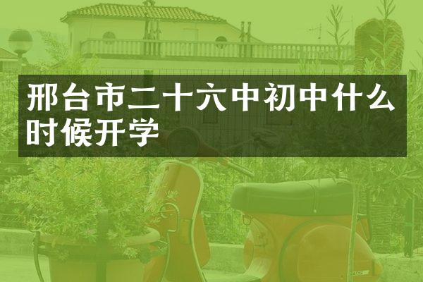 邢台市二十六中初中什么时候开学