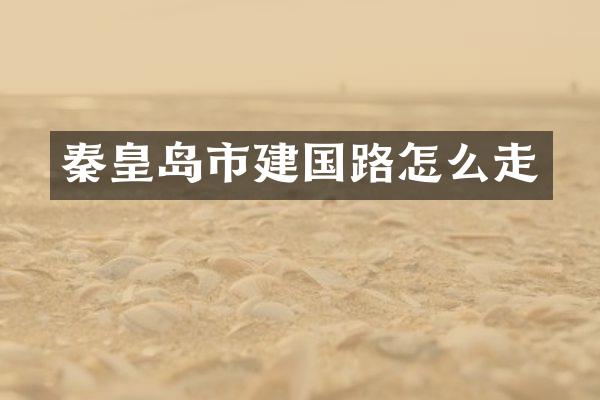 秦皇岛市建国路怎么走