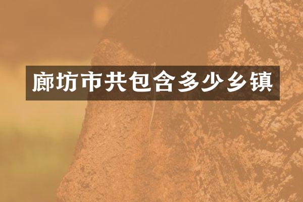 廊坊市共包含多少乡镇