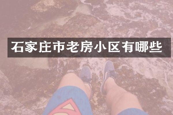 石家庄市老房小区有哪些