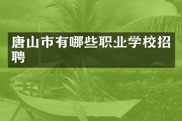 唐山市有哪些职业学校招聘