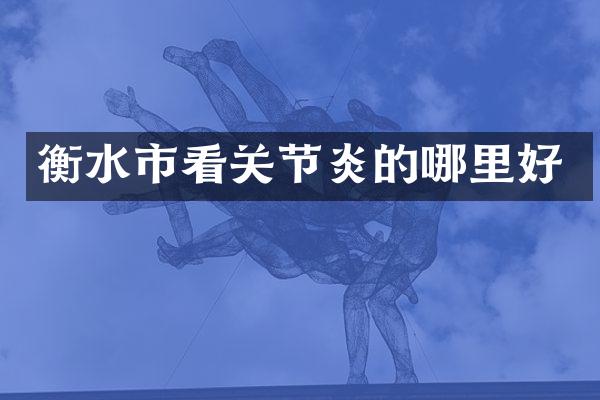 衡水市看关节炎的哪里好