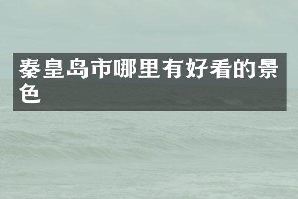 秦皇岛市哪里有好看的景色
